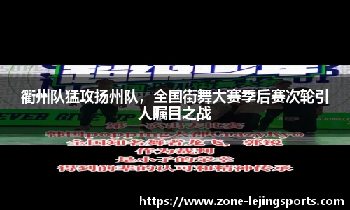 衢州队猛攻扬州队，全国街舞大赛季后赛次轮引人瞩目之战